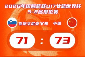 惊险取胜!中国U17女篮排名赛2分优势击败斯洛文尼亚 将战新西兰
